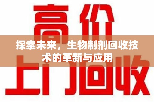 烟台探索未来，生物制剂回收技术的革新与应用