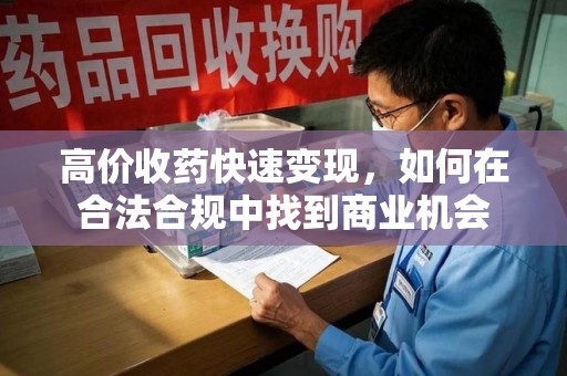 烟台高价收药快速变现，如何在合法合规中找到商业机会