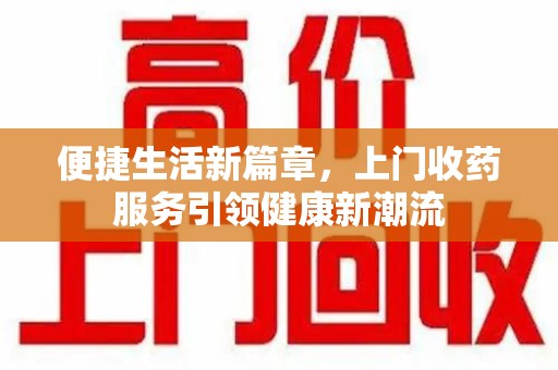 烟台便捷生活新篇章，上门收药服务引领健康新潮流