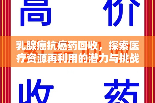 烟台乳腺癌抗癌药回收，探索医疗资源再利用的潜力与挑战