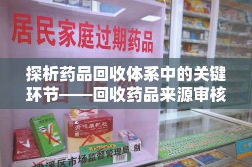 烟台探析药品回收体系中的关键环节——回收药品来源审核