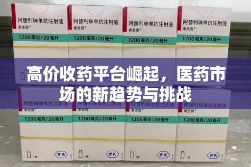烟台高价收药平台崛起，医药市场的新趋势与挑战