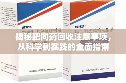 烟台揭秘靶向药回收注意事项，从科学到实践的全面指南