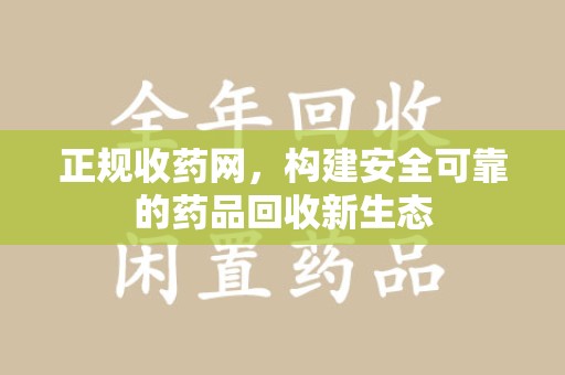 烟台正规收药网，构建安全可靠的药品回收新生态
