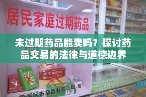 烟台未过期药品能卖吗？探讨药品交易的法律与道德边界